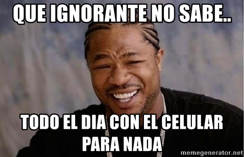 que-ignorante-no-sabe-todo-el-dia-con-el-celular-para-nada.jpg